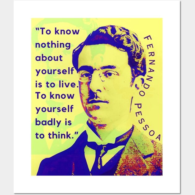 Fernando Pessoa quote: To know nothing about yourself is to live. To know yourself badly is to think. Wall Art by artbleed